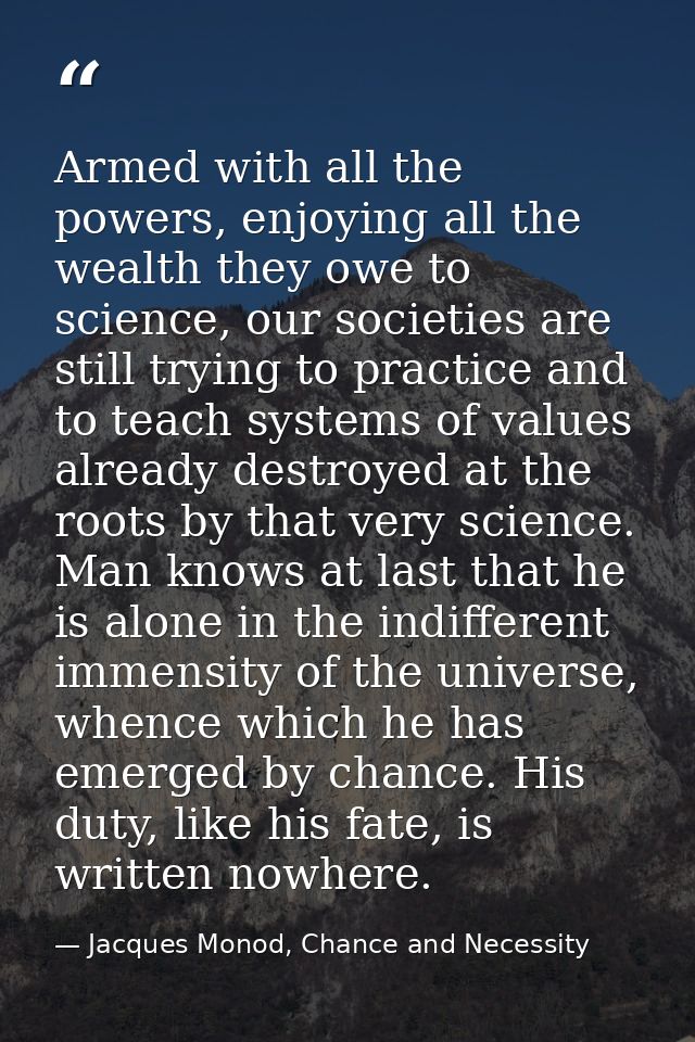 Armed with all the powers, enjoying all the wealth they owe to science, our societies are still trying to practice and t — Jacques Monod, Chance and Necessity
