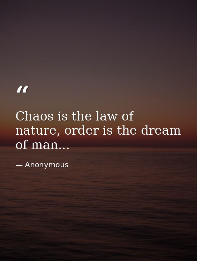 Chaos is the law of nature, order is the dream of man... — Anonymous