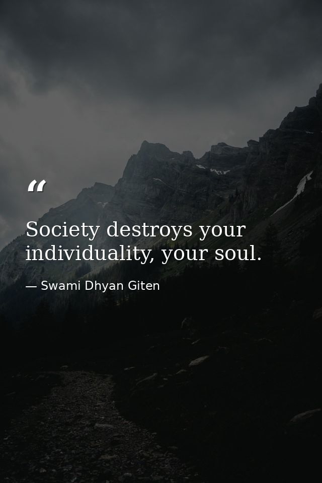Society destroys your individuality, your soul. — Swami Dhyan Giten