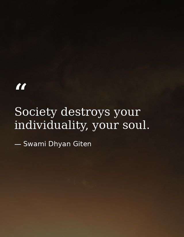 Society destroys your individuality, your soul. — Swami Dhyan Giten