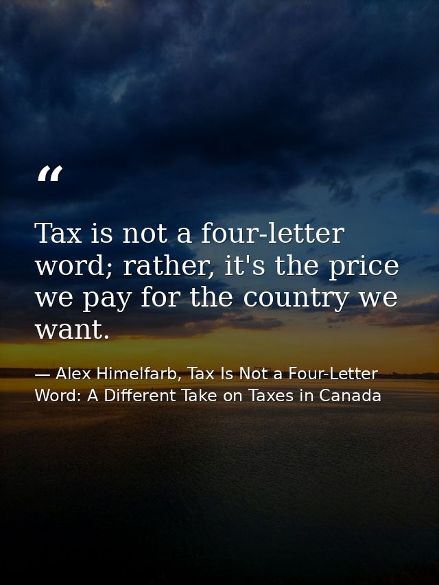 Tax is not a four-letter word; rather, it's the price we pay for the country we want. — Alex Himelfarb, Tax Is Not a Four-Letter Word: A Different Take on Taxes in Canada