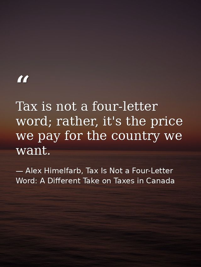 Tax is not a four-letter word; rather, it's the price we pay for the country we want. — Alex Himelfarb, Tax Is Not a Four-Letter Word: A Different Take on Taxes in Canada