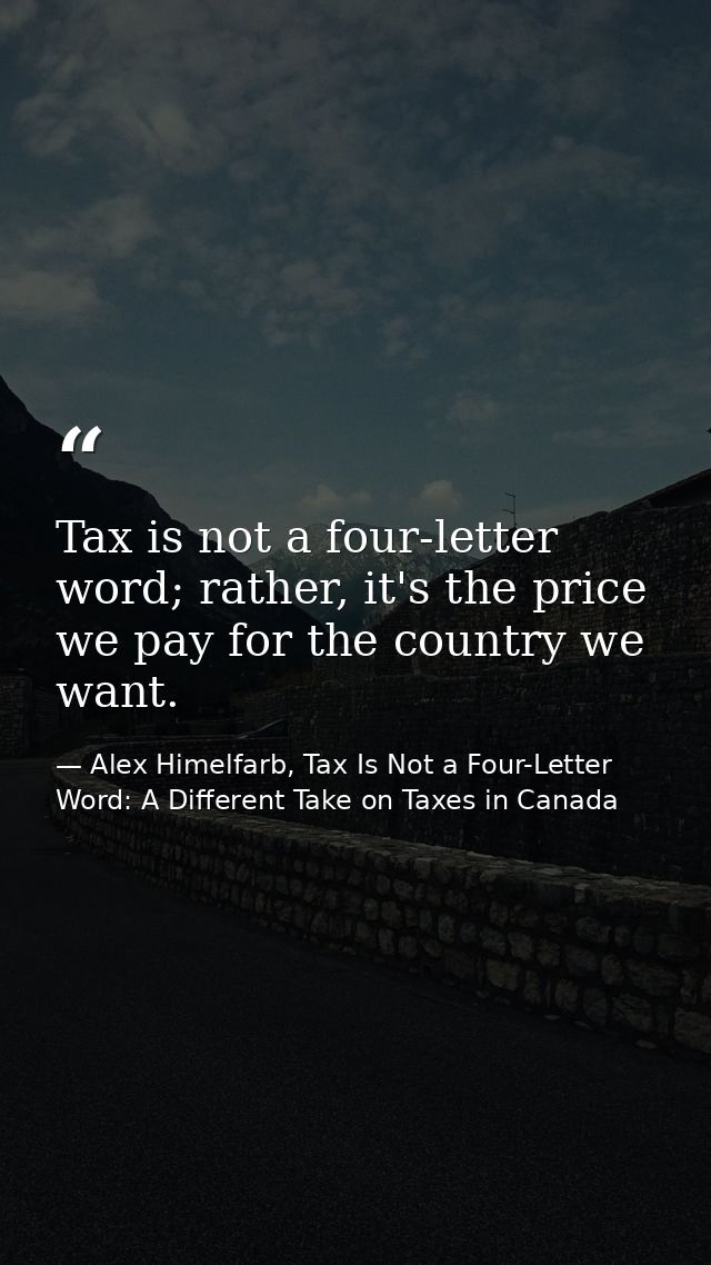 Tax is not a four-letter word; rather, it's the price we pay for the country we want. — Alex Himelfarb, Tax Is Not a Four-Letter Word: A Different Take on Taxes in Canada