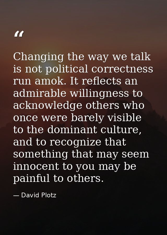 Changing the way we talk is not political correctness run amok. It reflects an admirable willingness to acknowledge othe — David Plotz