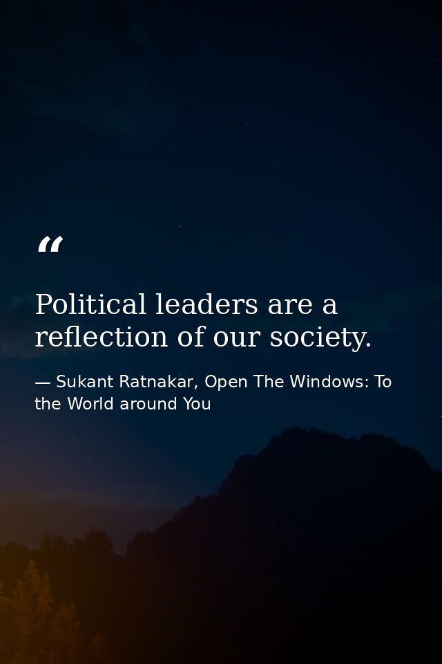 Political leaders are a reflection of our society. — Sukant Ratnakar, Open The Windows: To the World around You