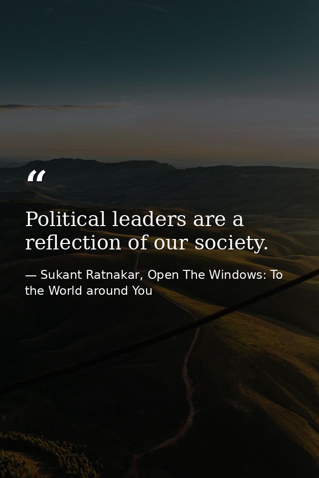 Political leaders are a reflection of our society. — Sukant Ratnakar, Open The Windows: To the World around You