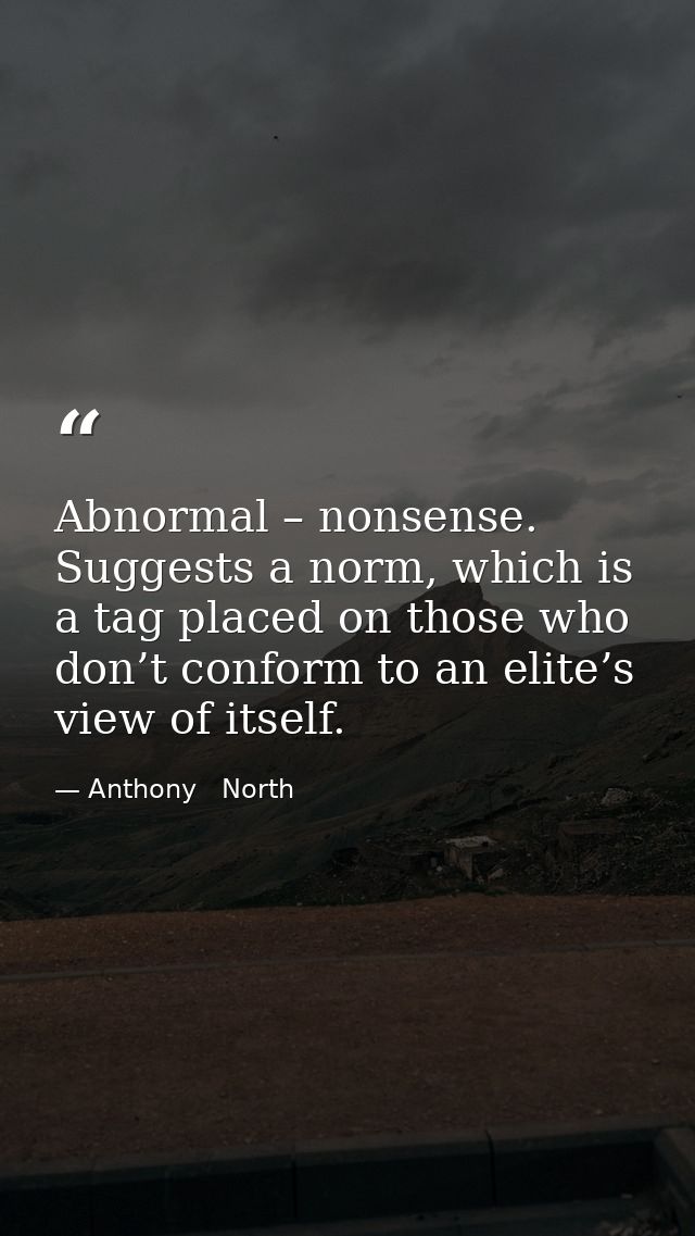 Abnormal – nonsense. Suggests a norm, which is a tag placed on those who don’t conform to an elite’s view of itself. — Anthony   North