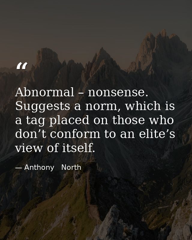 Abnormal – nonsense. Suggests a norm, which is a tag placed on those who don’t conform to an elite’s view of itself. — Anthony   North