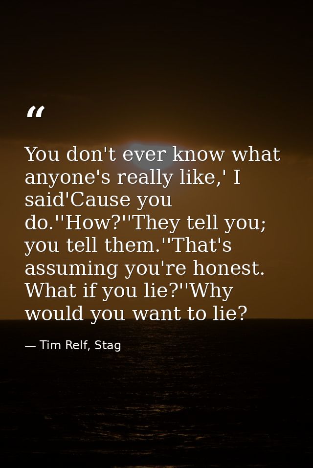 You don't ever know what anyone's really like,' I said'Cause you do.''How?''They tell you; you tell them.''That's assumi — Tim Relf, Stag