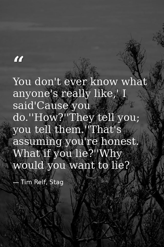 You don't ever know what anyone's really like,' I said'Cause you do.''How?''They tell you; you tell them.''That's assumi — Tim Relf, Stag