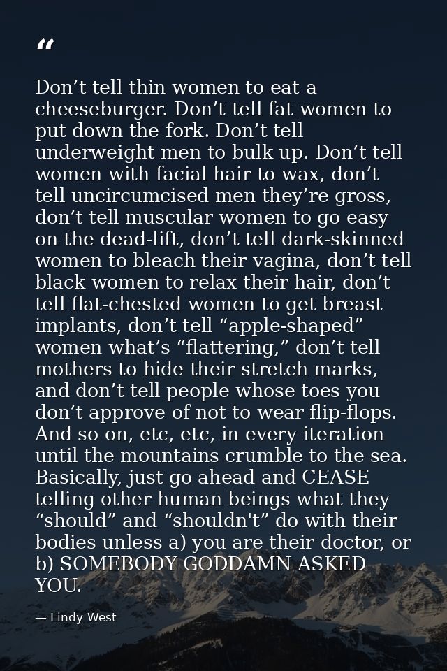 Don’t tell thin women to eat a cheeseburger. Don’t tell fat women to put down the fork. Don’t tell underweight men to bu — Lindy West