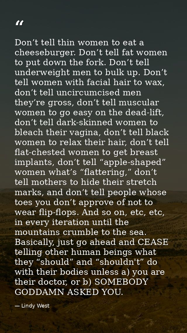 Don’t tell thin women to eat a cheeseburger. Don’t tell fat women to put down the fork. Don’t tell underweight men to bu — Lindy West