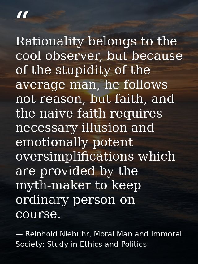 Rationality belongs to the cool observer, but because of the stupidity of the average man, he follows not reason, but fa — Reinhold Niebuhr, Moral Man and Immoral Society: Study in Ethics and Politics