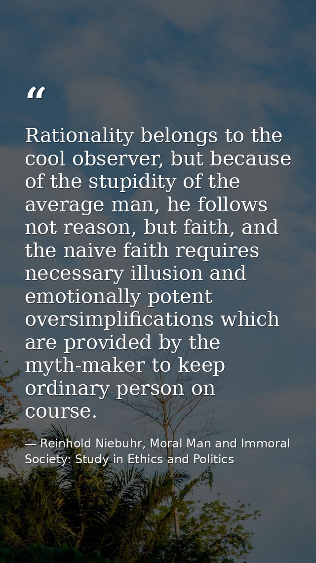 Rationality belongs to the cool observer, but because of the stupidity of the average man, he follows not reason, but fa — Reinhold Niebuhr, Moral Man and Immoral Society: Study in Ethics and Politics
