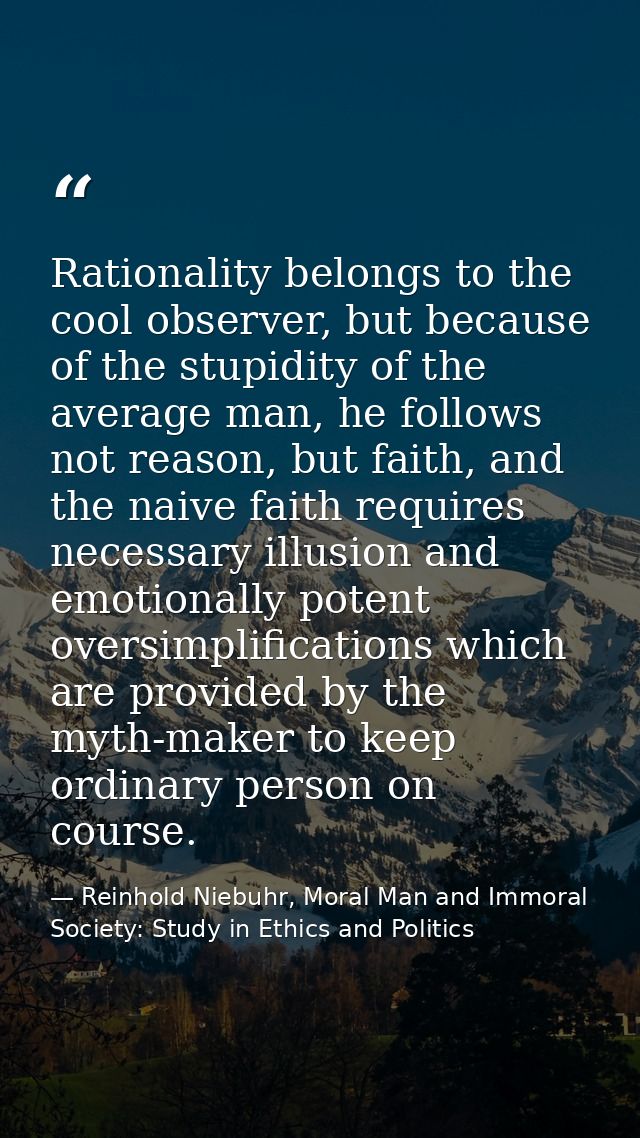 Rationality belongs to the cool observer, but because of the stupidity of the average man, he follows not reason, but fa — Reinhold Niebuhr, Moral Man and Immoral Society: Study in Ethics and Politics