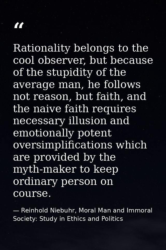 Rationality belongs to the cool observer, but because of the stupidity of the average man, he follows not reason, but fa — Reinhold Niebuhr, Moral Man and Immoral Society: Study in Ethics and Politics