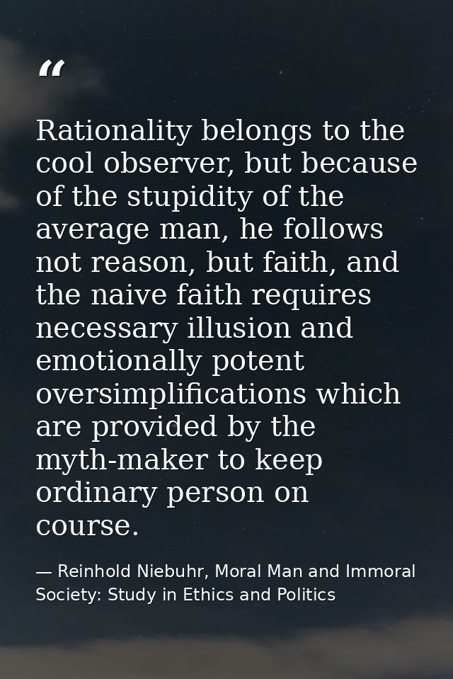 Rationality belongs to the cool observer, but because of the stupidity of the average man, he follows not reason, but fa — Reinhold Niebuhr, Moral Man and Immoral Society: Study in Ethics and Politics