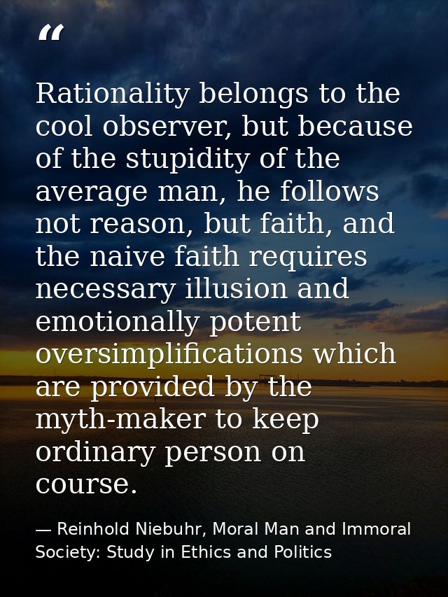 Rationality belongs to the cool observer, but because of the stupidity of the average man, he follows not reason, but fa — Reinhold Niebuhr, Moral Man and Immoral Society: Study in Ethics and Politics