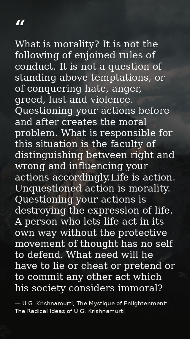 What is morality? It is not the following of enjoined rules of conduct. It is not a question of standing above temptatio — U.G. Krishnamurti, The Mystique of Enlightenment: The Radical Ideas of U.G. Krishnamurti