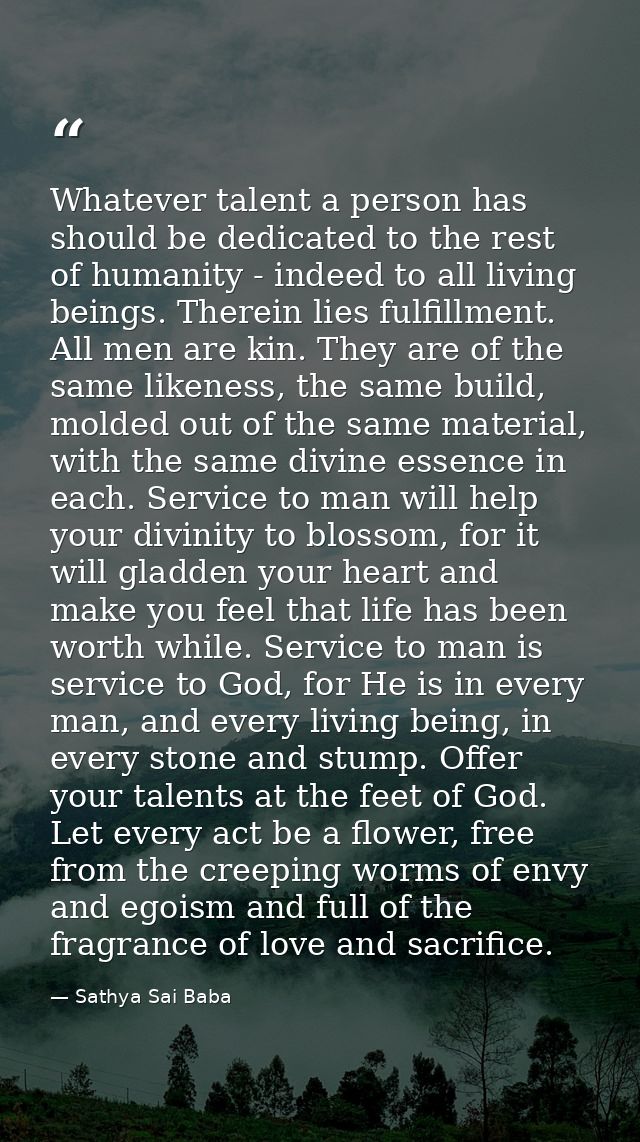 Whatever talent a person has should be dedicated to the rest of humanity - indeed to all living beings. Therein lies ful — Sathya Sai Baba