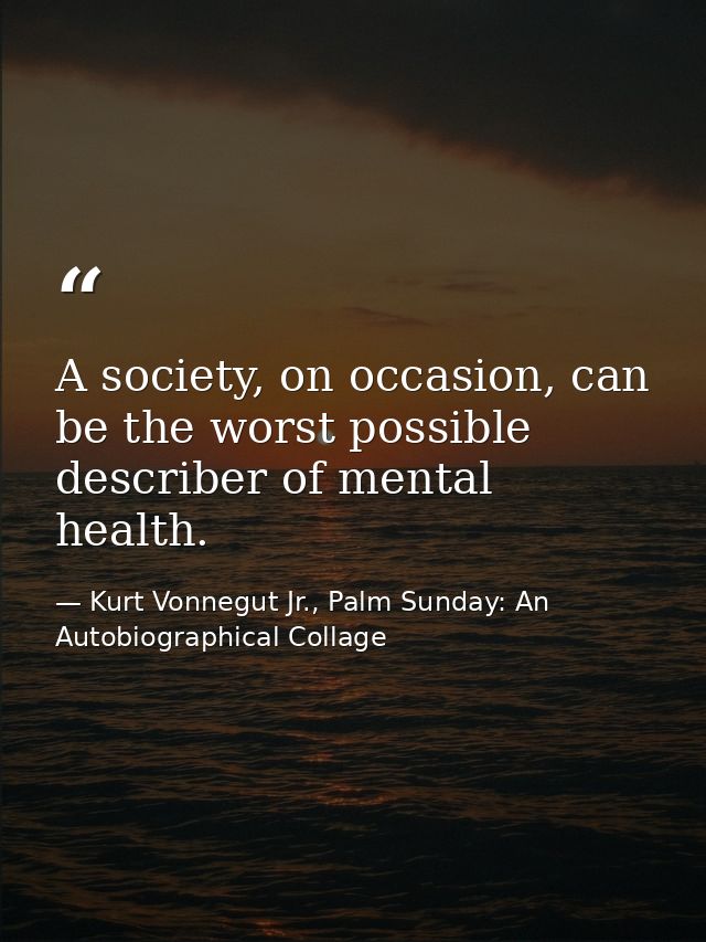 A society, on occasion, can be the worst possible describer of mental health. — Kurt Vonnegut Jr., Palm Sunday: An Autobiographical Collage