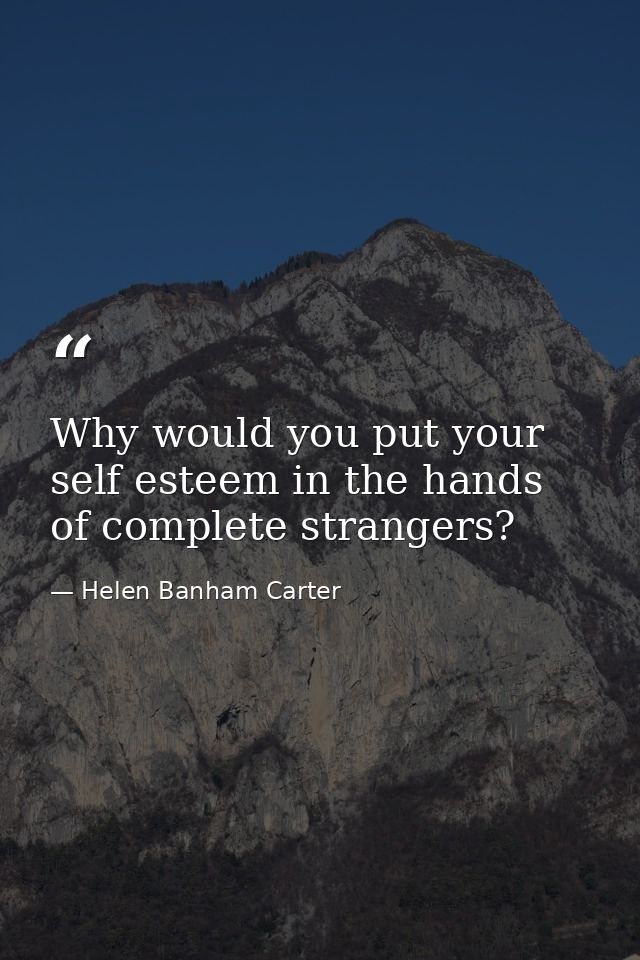 Why would you put your self esteem in the hands of complete strangers? — Helen Banham Carter