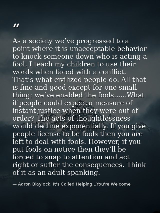As a society we’ve progressed to a point where it is unacceptable behavior to knock someone down who is acting a fool. I — Aaron Blaylock, It's Called Helping...You're Welcome