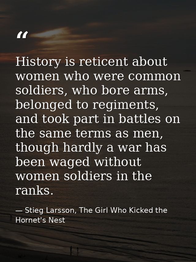 History is reticent about women who were common soldiers, who bore arms, belonged to regiments, and took part in battles — Stieg Larsson, The Girl Who Kicked the Hornet's Nest