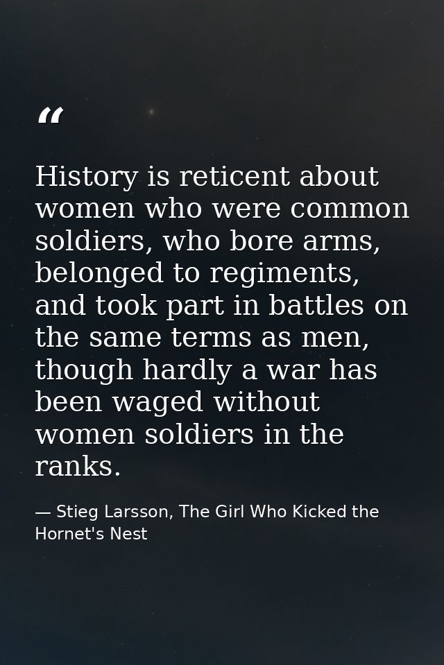 History is reticent about women who were common soldiers, who bore arms, belonged to regiments, and took part in battles — Stieg Larsson, The Girl Who Kicked the Hornet's Nest
