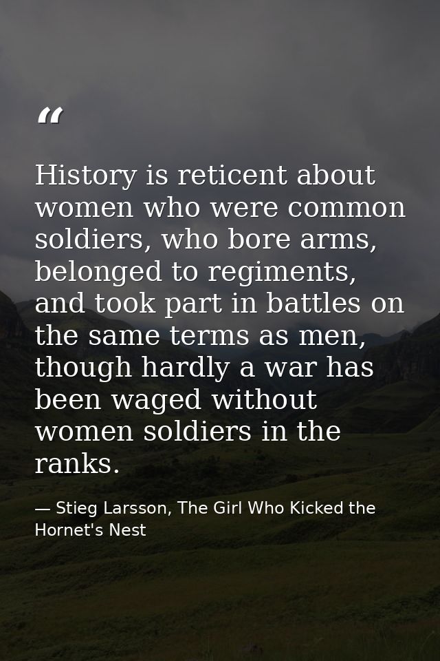 History is reticent about women who were common soldiers, who bore arms, belonged to regiments, and took part in battles — Stieg Larsson, The Girl Who Kicked the Hornet's Nest