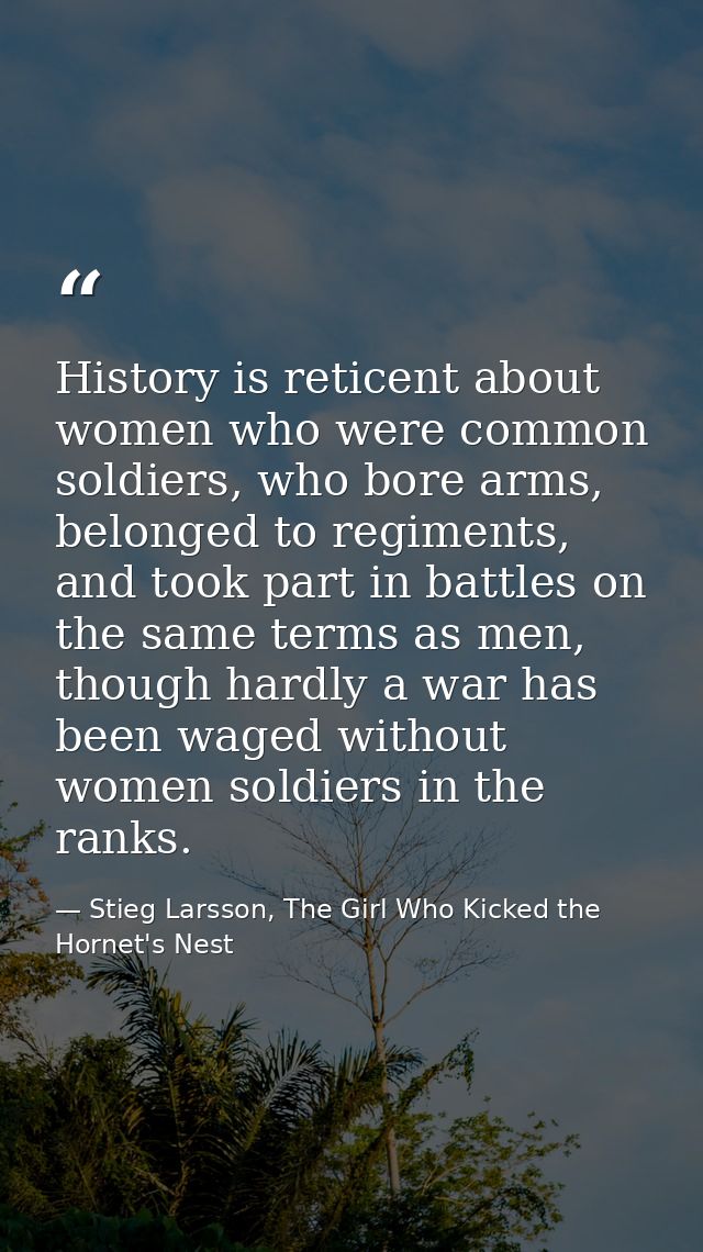 History is reticent about women who were common soldiers, who bore arms, belonged to regiments, and took part in battles — Stieg Larsson, The Girl Who Kicked the Hornet's Nest