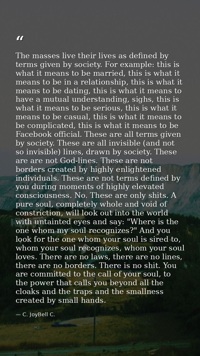 The masses live their lives as defined by terms given by society. For example: this is what it means to be married, this — C. JoyBell C.