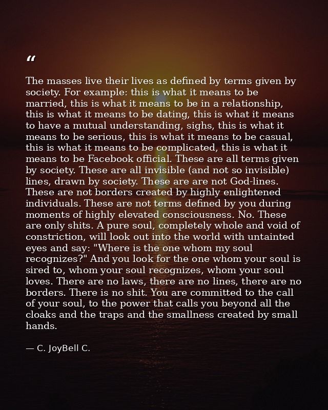 The masses live their lives as defined by terms given by society. For example: this is what it means to be married, this — C. JoyBell C.