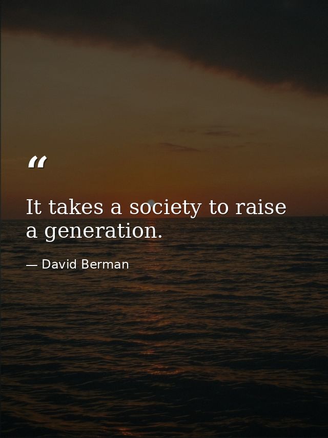 It takes a society to raise a generation. — David Berman