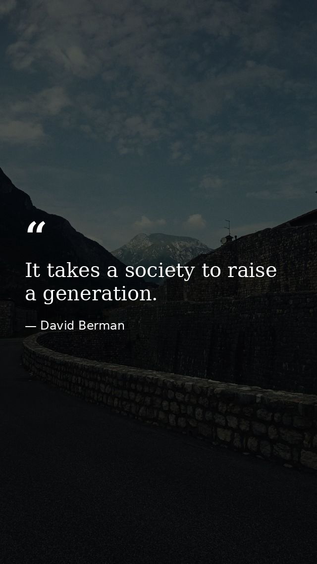 It takes a society to raise a generation. — David Berman