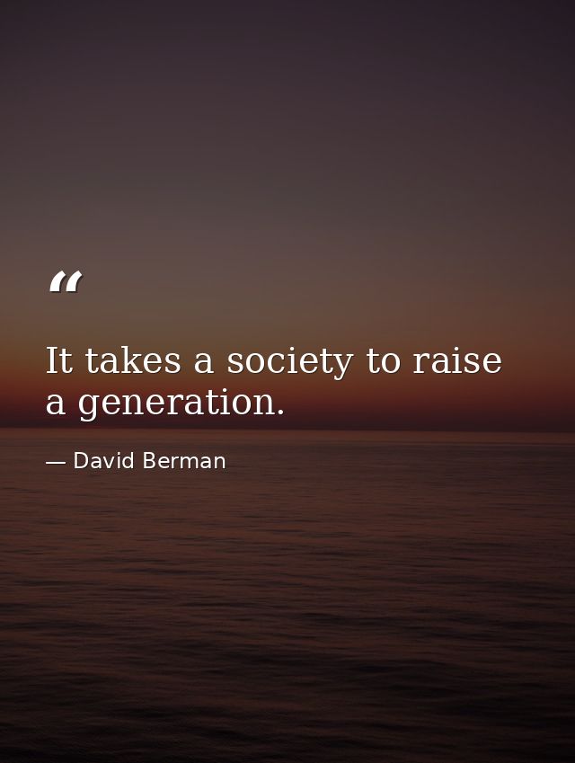 It takes a society to raise a generation. — David Berman