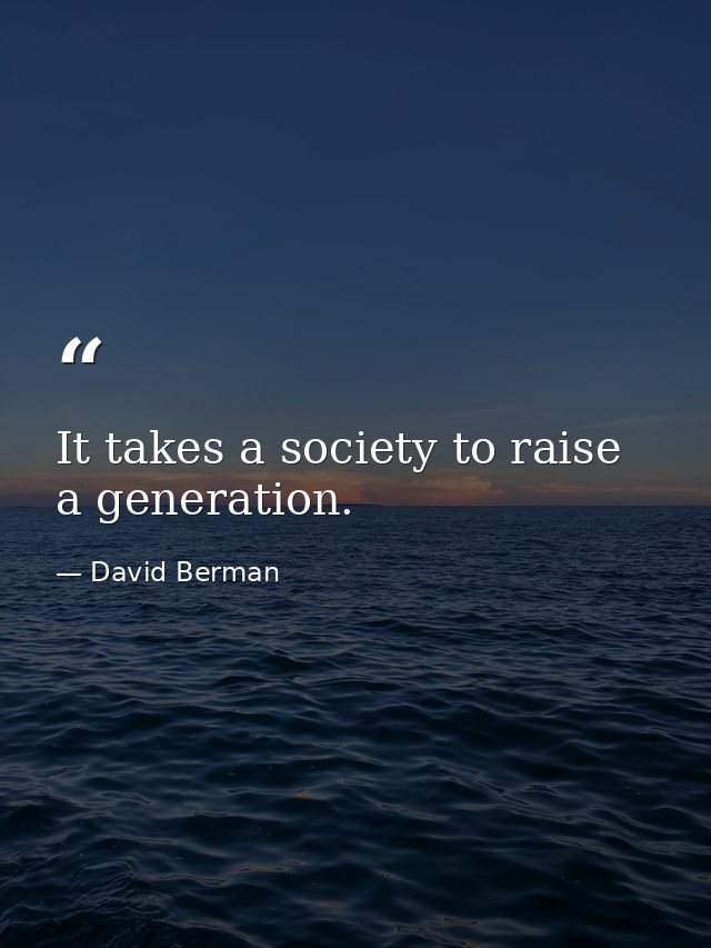 It takes a society to raise a generation. — David Berman