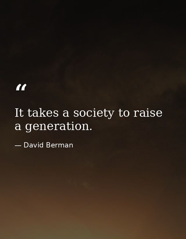 It takes a society to raise a generation. — David Berman
