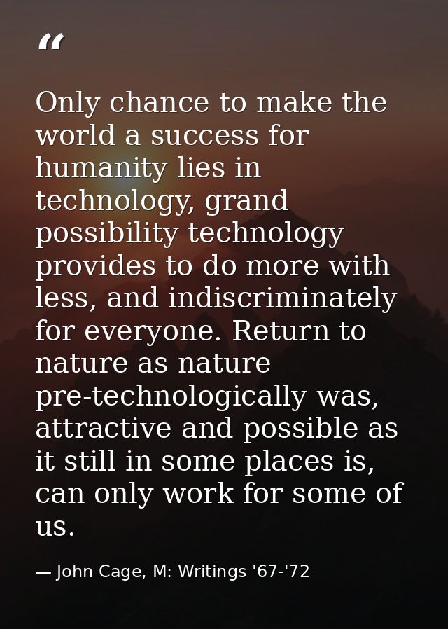 Only chance to make the world a success for humanity lies in technology, grand possibility technology provides to do mor — John Cage, M: Writings '67-'72