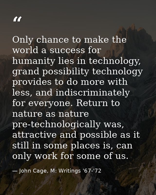 Only chance to make the world a success for humanity lies in technology, grand possibility technology provides to do mor — John Cage, M: Writings '67-'72
