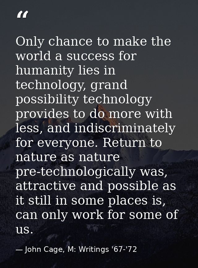 Only chance to make the world a success for humanity lies in technology, grand possibility technology provides to do mor — John Cage, M: Writings '67-'72
