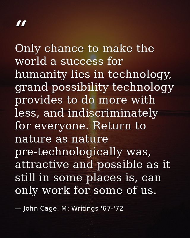 Only chance to make the world a success for humanity lies in technology, grand possibility technology provides to do mor — John Cage, M: Writings '67-'72