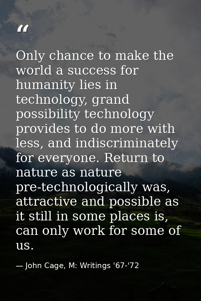 Only chance to make the world a success for humanity lies in technology, grand possibility technology provides to do mor — John Cage, M: Writings '67-'72