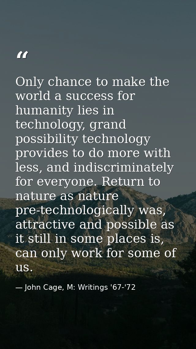 Only chance to make the world a success for humanity lies in technology, grand possibility technology provides to do mor — John Cage, M: Writings '67-'72