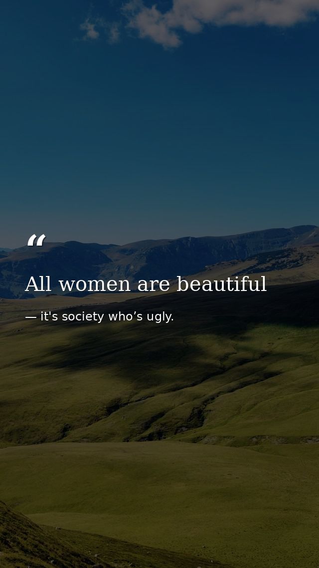 All women are beautiful — it's society who’s ugly.