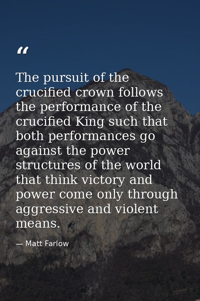 The pursuit of the crucified crown follows the performance of the crucified King such that both performances go against  — Matt Farlow