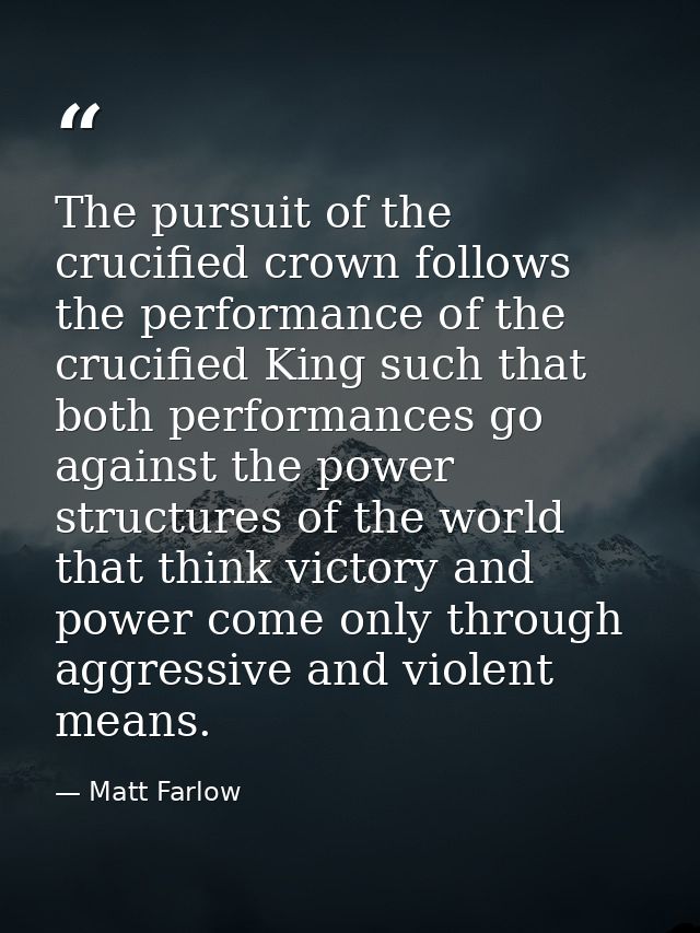 The pursuit of the crucified crown follows the performance of the crucified King such that both performances go against  — Matt Farlow