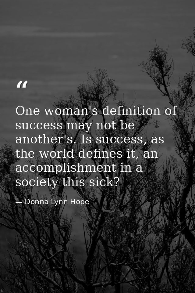 One woman's definition of success may not be another's. Is success, as the world defines it, an accomplishment in a soci — Donna Lynn Hope
