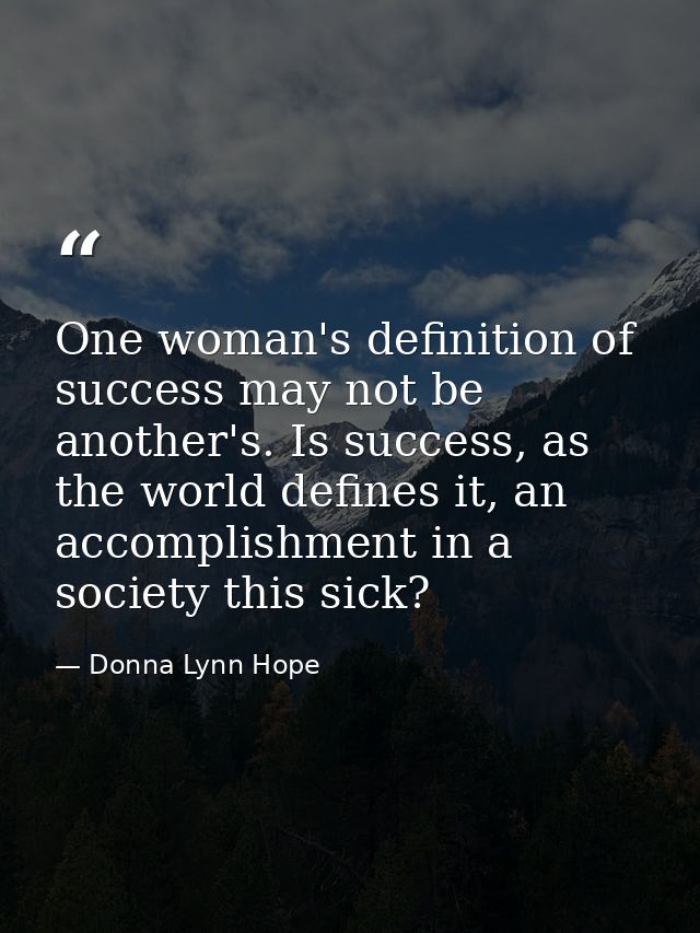 One woman's definition of success may not be another's. Is success, as the world defines it, an accomplishment in a soci — Donna Lynn Hope