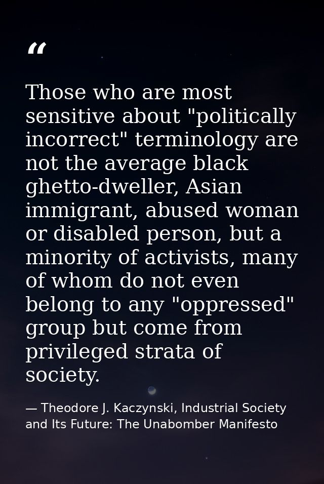 Those who are most sensitive about "politically incorrect" terminology are not the average black ghetto-dweller, Asian i — Theodore J. Kaczynski, Industrial Society and Its Future: The Unabomber Manifesto